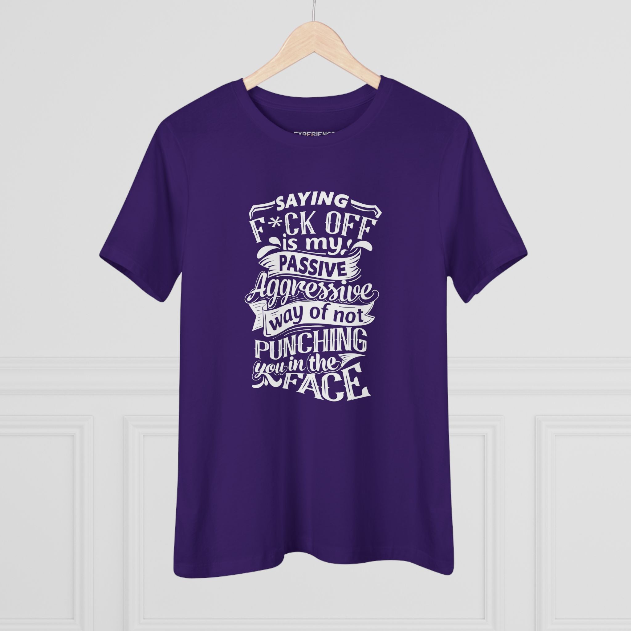 "Saying F*CK Off Is My Passive Aggressive Way Of Not Punching You In The Face" Women's Premium Tee