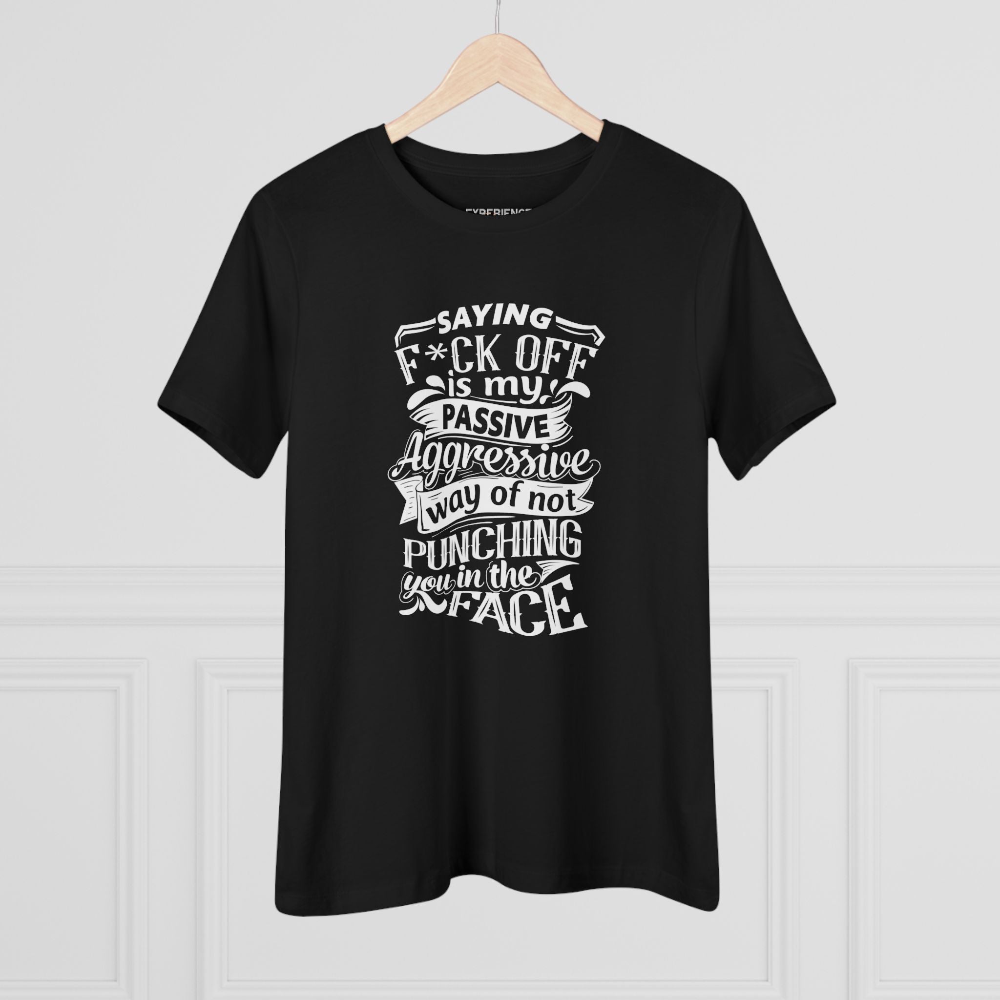 "Saying F*CK Off Is My Passive Aggressive Way Of Not Punching You In The Face" Women's Premium Tee