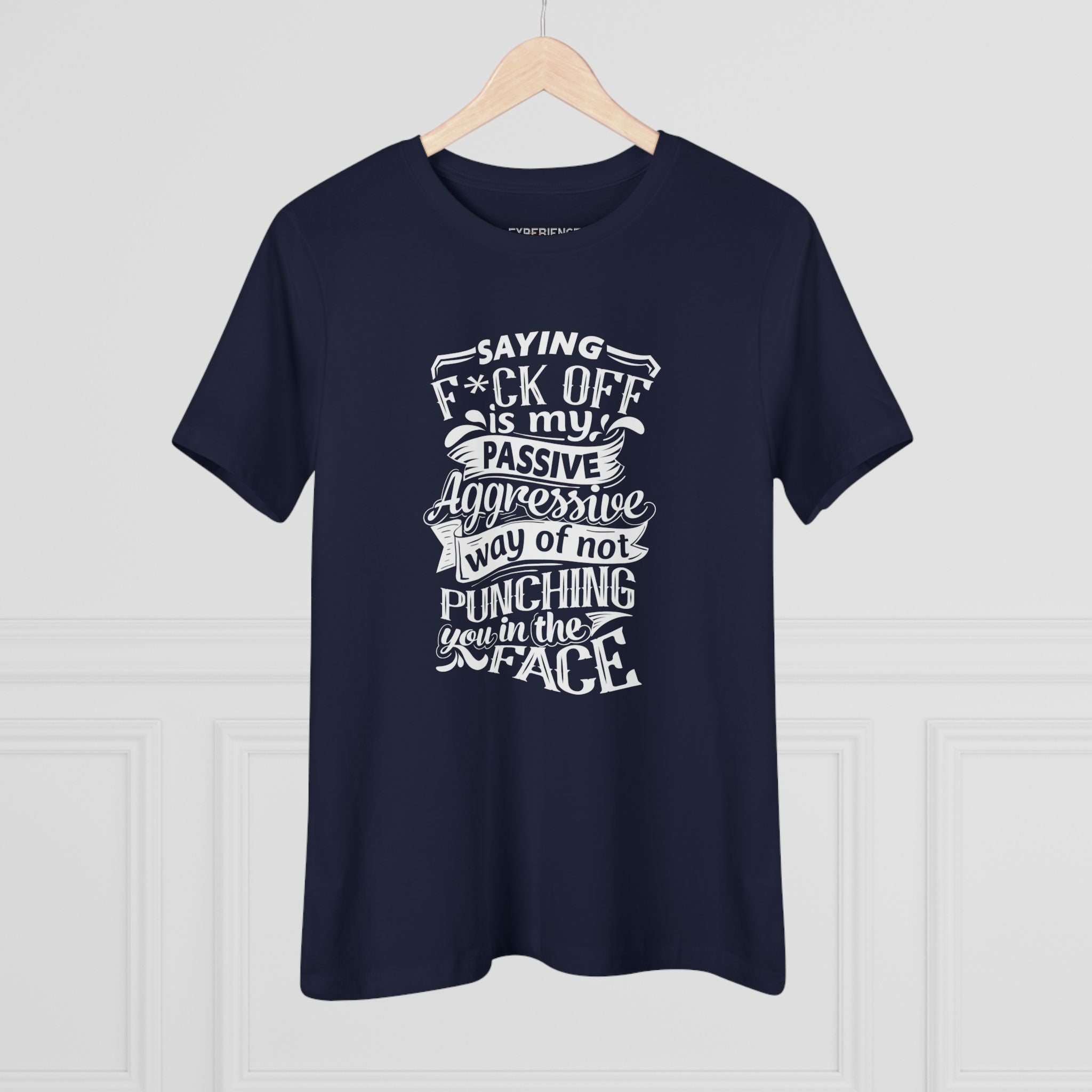 "Saying F*CK Off Is My Passive Aggressive Way Of Not Punching You In The Face" Women's Premium Tee