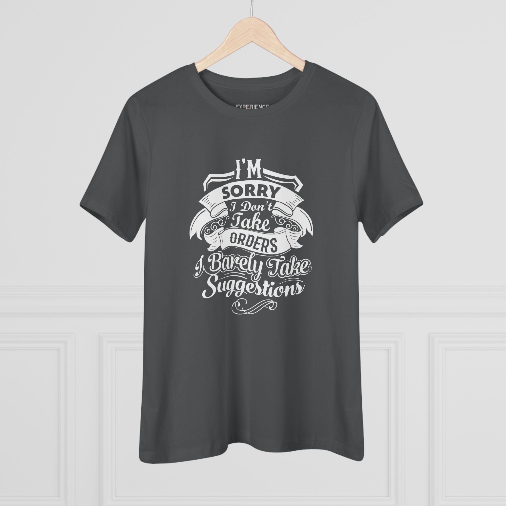 "I'm Sorry I Don't Take Orders I Barely Take Suggestions" Women's Premium Tee