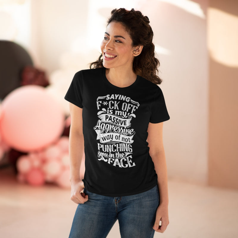 "Saying F*ck Off Is My Passive Aggressive Way Of Not Punching You In The Face" Women's Premium Cotton Tee