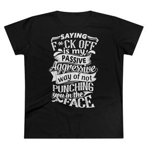 "Saying F*ck Off Is My Passive Aggressive Way Of Not Punching You In The Face" Women's Premium Cotton Tee