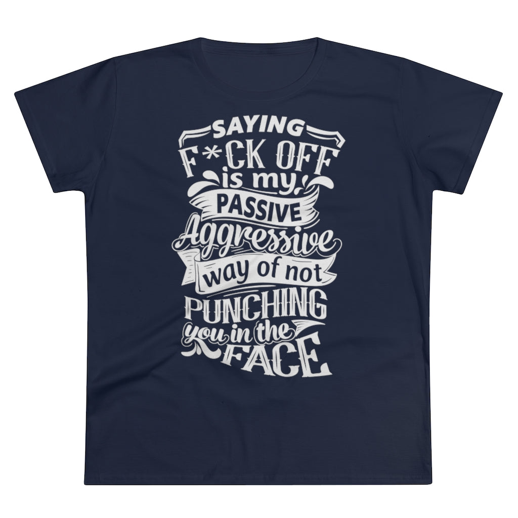"Saying F*ck Off Is My Passive Aggressive Way Of Not Punching You In The Face" Women's Premium Cotton Tee