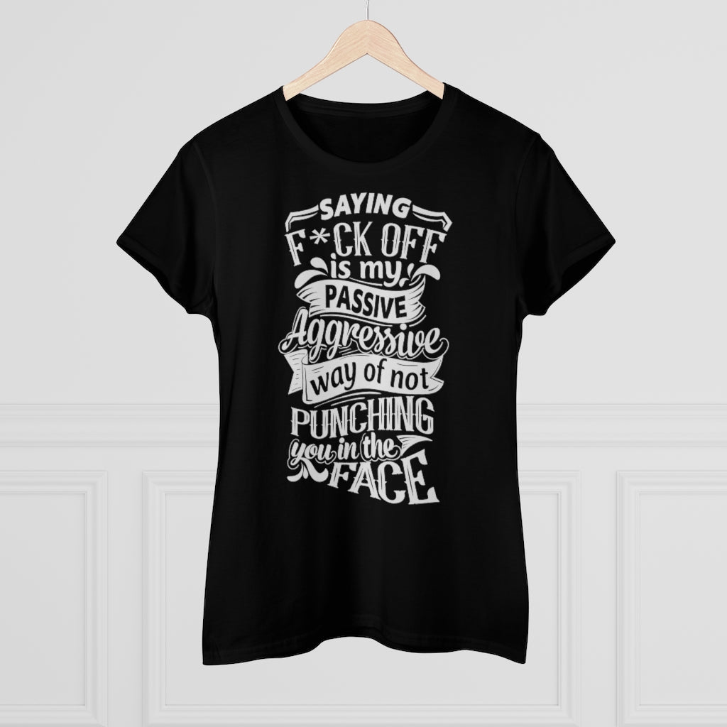 "Saying F*ck Off Is My Passive Aggressive Way Of Not Punching You In The Face" Women's Premium Cotton Tee