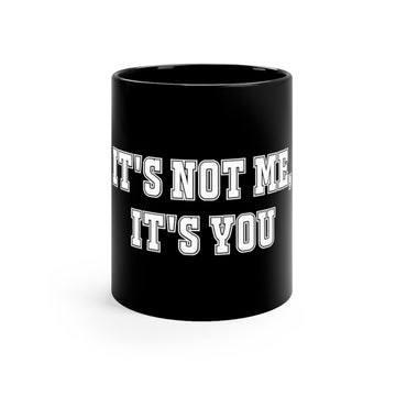 "It's Not Me, It's You!" 11oz Black Mug