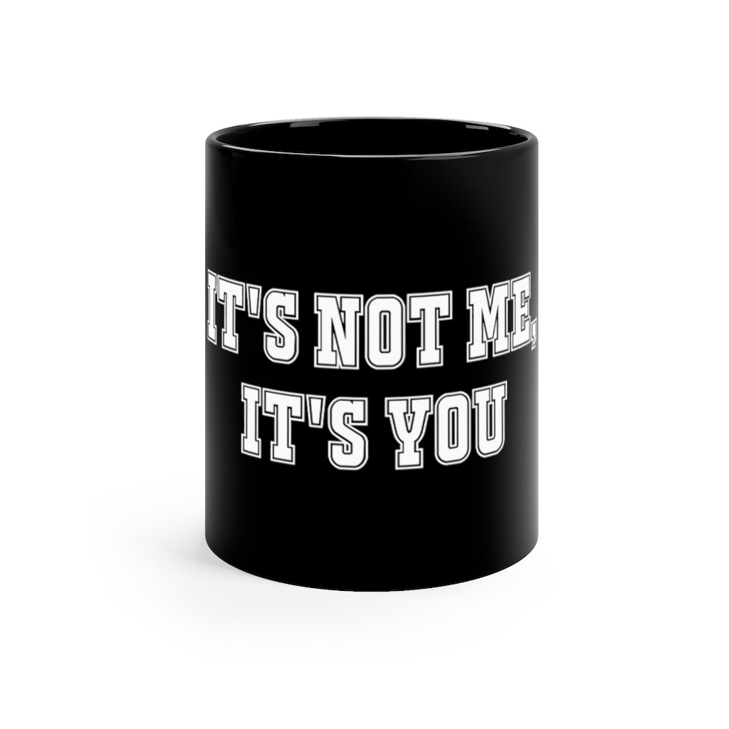 "It's Not Me, It's You!" 11oz Black Mug