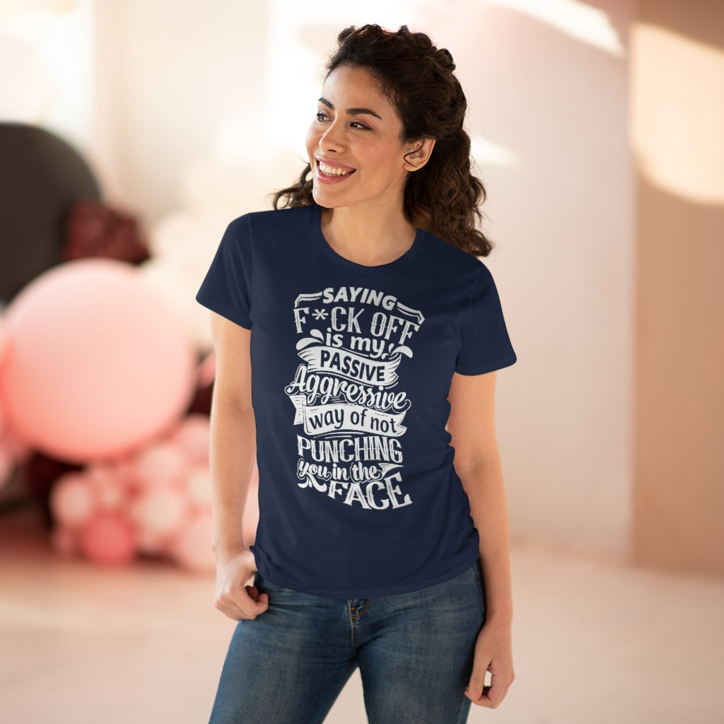 "Saying F*ck Off Is My Passive Aggressive Way Of Not Punching You In The Face" Women's Premium Cotton Tee