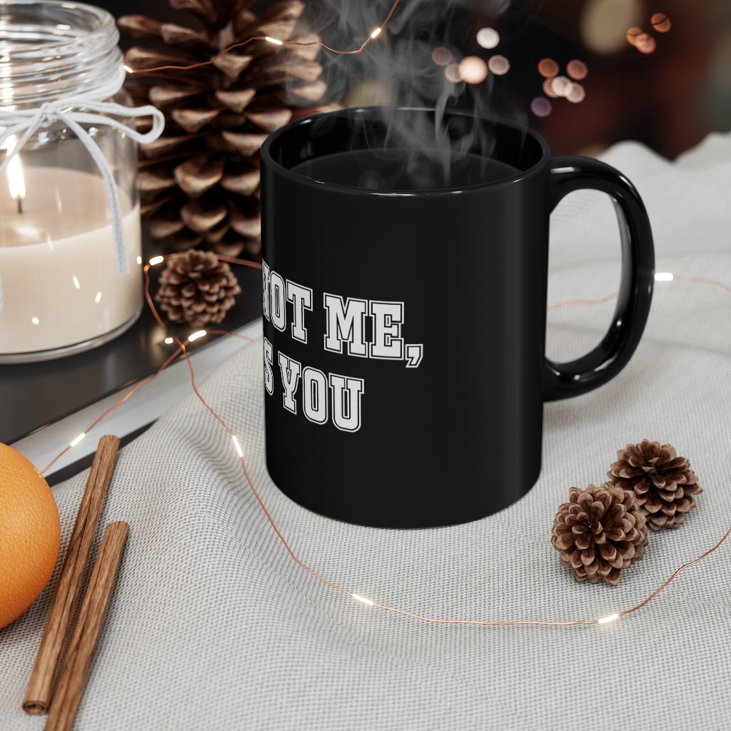 "It's Not Me, It's You!" 11oz Black Mug