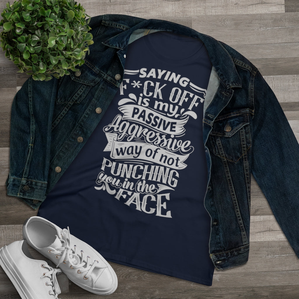 "Saying F*ck Off Is My Passive Aggressive Way Of Not Punching You In The Face" Women's Premium Cotton Tee
