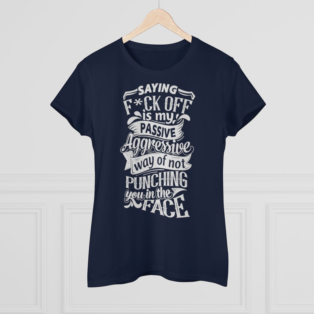 "Saying F*ck Off Is My Passive Aggressive Way Of Not Punching You In The Face" Women's Premium Cotton Tee